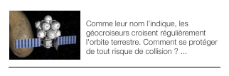 ￼MISSION SHADOW
Comme leur nom l’indique, les géocroiseurs croisent régulièrement l'orbite terrestre. Comment se protéger de tout risque de collision ? ...
￼