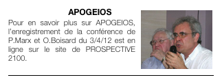CONFERENCE￼ APOGEIOS
Pour en savoir plus sur APOGEIOS, l’enregistrement de la conférence de P.Marx et O.Boisard du 3/4/12 est en ligne sur le site de PROSPECTIVE 2100.
￼