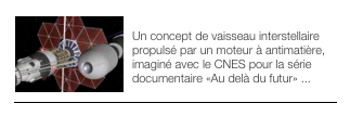 ￼VAISSEAU ANTIMATIERE 
Un concept de vaisseau interstellaire propulsé par un moteur à antimatière, imaginé avec le CNES pour la série documentaire «Au delà du futur» ...
￼