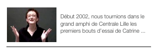 ￼PREMIERS BOUTS D’ESSAI
Début 2002, nous tournions dans le grand amphi de Centrale Lille les premiers bouts d’essai de Catrine ...
￼