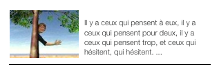 ￼IL Y A CEUX ...
Il y a ceux qui pensent à eux, il y a ceux qui pensent pour deux, il y a ceux qui pensent trop, et ceux qui hésitent, qui hésitent. ...￼