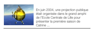 ￼INTRO
En juin 2004, une projection publique était organisée dans le grand amphi de l’Ecole Centrale de Lille pour présenter la première saison de Catrine ...
 
￼