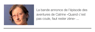 ￼TRAILER
La bande annonce de l’épisode des aventures de Catrine «Quand c’est pas coule, faut rester zène» ...￼