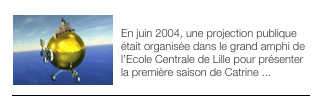 ￼INTRO
En juin 2004, une projection publique était organisée dans le grand amphi de l’Ecole Centrale de Lille pour présenter la première saison de Catrine ...
 
￼