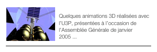 ￼ANIMATIONS 2005
Quelques animations 3D réalisées avec l’U3P, présentées à l’occasion de l’Assemblée Générale de janvier 2005 ... 
￼
